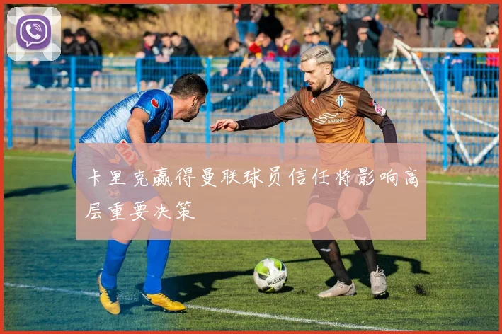 卡里克赢得曼联球员信任将影响高层重要决策