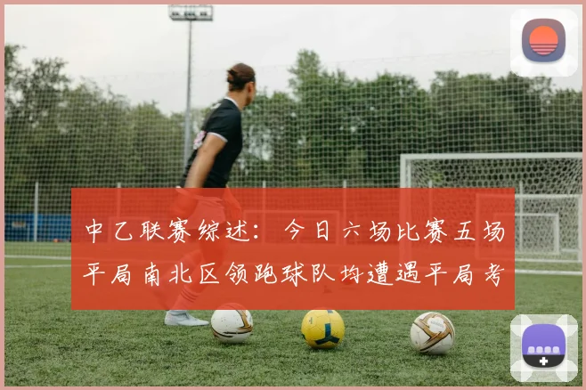 中乙联赛综述：今日六场比赛五场平局南北区领跑球队均遭遇平局考验
