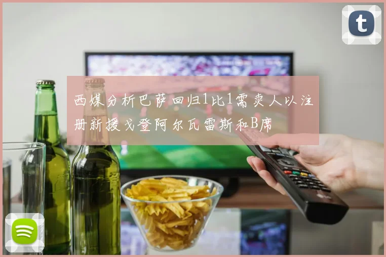 西媒分析巴萨回归1比1需卖人以注册新援戈登阿尔瓦雷斯和B席