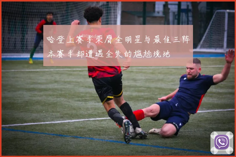 哈登上赛季荣膺全明星与最佳三阵本赛季却遭遇全失的尴尬境地