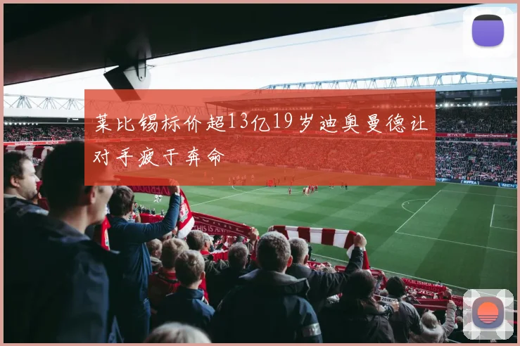 莱比锡标价超13亿19岁迪奥曼德让对手疲于奔命