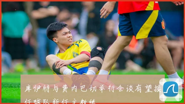 库伊特与费内巴切举行会谈有望接任球队新任主教练