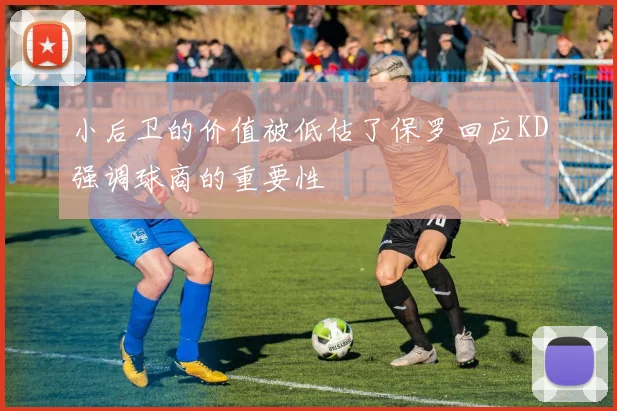 小后卫的价值被低估了保罗回应KD强调球商的重要性