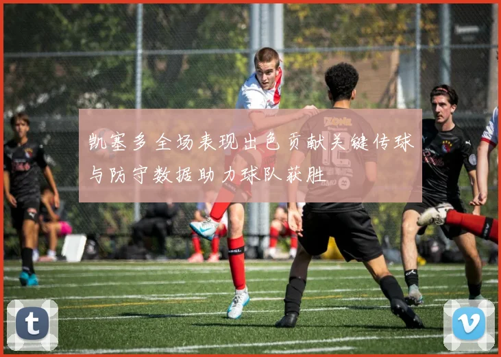 凯塞多全场表现出色贡献关键传球与防守数据助力球队获胜