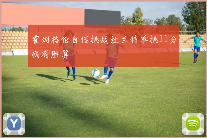 霍姆格伦自信挑战杜兰特单挑11分我有胜算