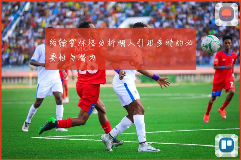 约翰霍林格分析湖人引进多特的必要性与潜力