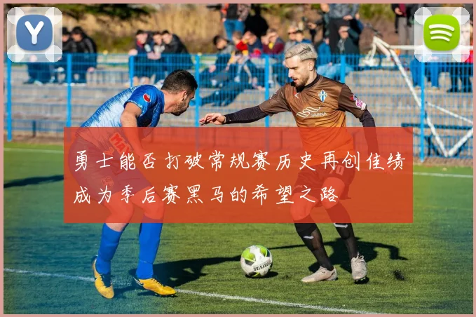 勇士能否打破常规赛历史再创佳绩成为季后赛黑马的希望之路