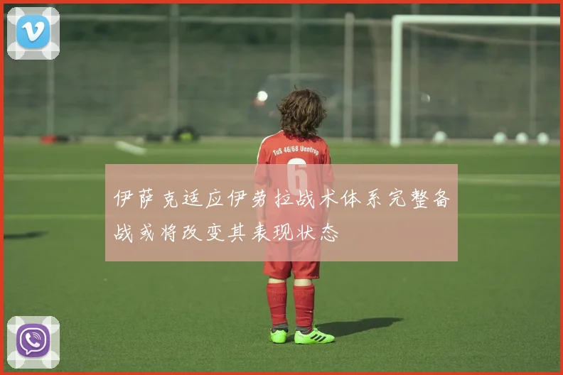 伊萨克适应伊劳拉战术体系完整备战或将改变其表现状态