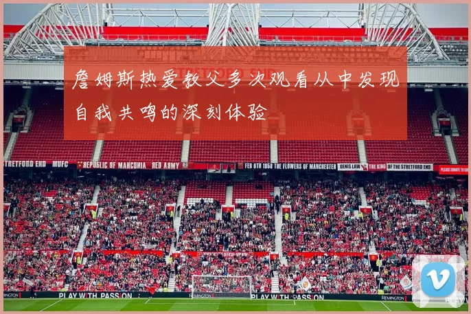 詹姆斯热爱教父多次观看从中发现自我共鸣的深刻体验